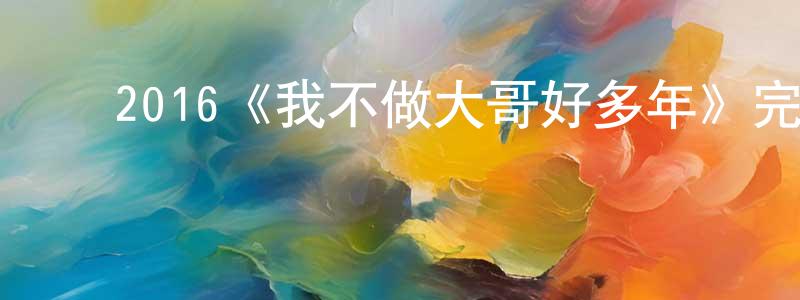 ﻿陈银财发布﻿2016《我不做大哥好多年》完整版电影/在线观看/百度云-美剧天堂